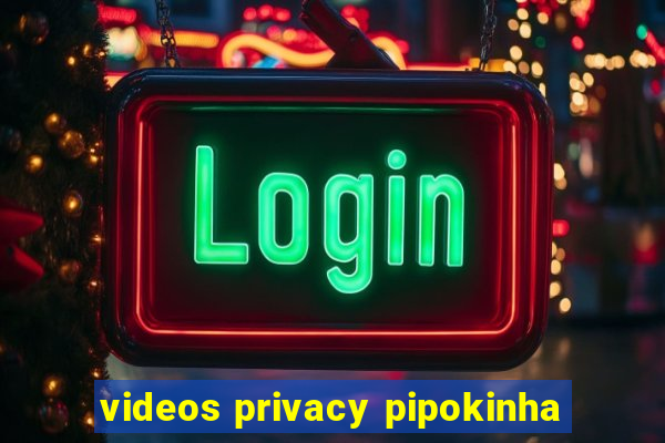 videos privacy pipokinha